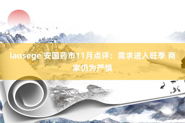 laosege 安国药市11月点评：需求进入旺季 商家仍为严慎