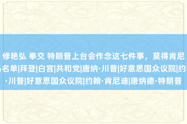 修艳弘 拳交 特朗普上台会作念这七件事，莫得肯尼迪遇刺档案和萝莉岛名单|拜登|白宫|共和党|唐纳·川普|好意思国众议院|约翰·肯尼迪|唐纳德·特朗普