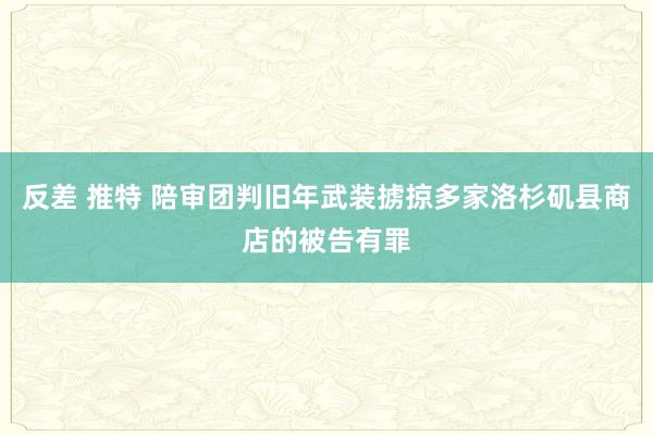 反差 推特 陪审团判旧年武装掳掠多家洛杉矶县商店的被告有罪