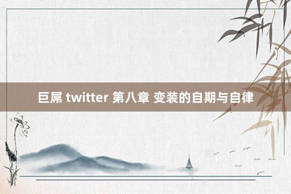 巨屌 twitter 第八章 变装的自期与自律