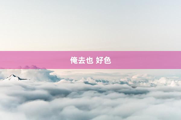 俺去也 好色