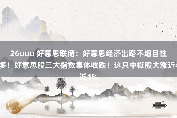 26uuu 好意思联储：好意思经济出路不细目性加多！好意思股三大指数集体收跌！这只中概股大涨近4%