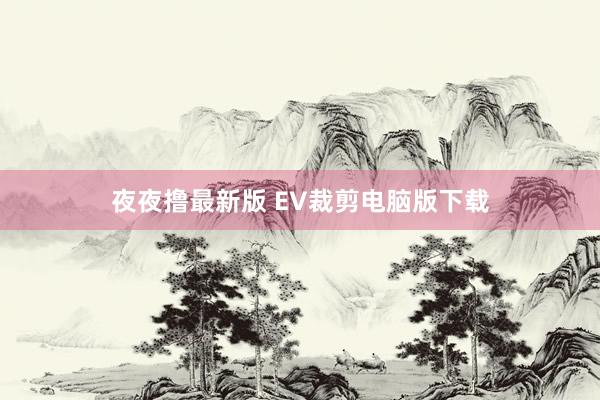夜夜撸最新版 EV裁剪电脑版下载