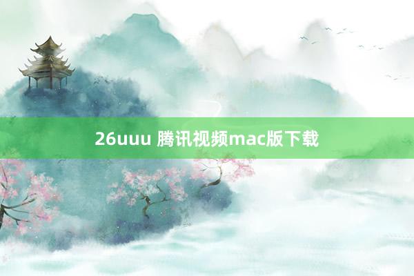 26uuu 腾讯视频mac版下载