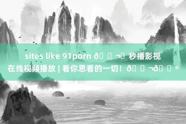 sites like 91porn 🎬✨秒播影视在线视频播放 | 看你思看的一切！🎬📺