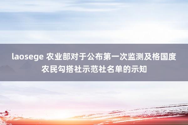 laosege 农业部对于公布第一次监测及格国度农民勾搭社示范社名单的示知