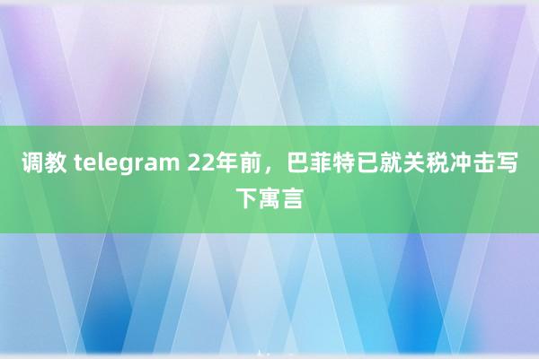 调教 telegram 22年前，巴菲特已就关税冲击写下寓言