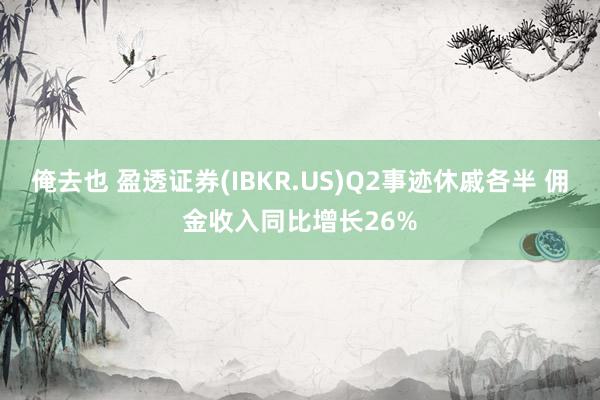 俺去也 盈透证券(IBKR.US)Q2事迹休戚各半 佣金收入同比增长26%
